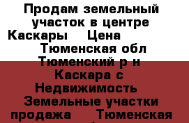 Продам земельный участок в центре Каскары. › Цена ­ 1 000 000 - Тюменская обл., Тюменский р-н, Каскара с. Недвижимость » Земельные участки продажа   . Тюменская обл.